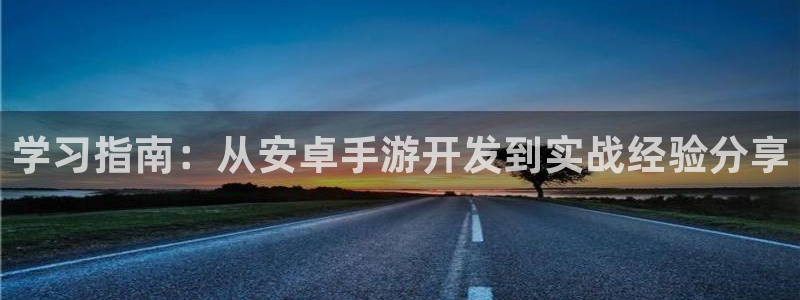 糖果派对官方入口：学习指南：从安卓手游开发到实战经验分享
