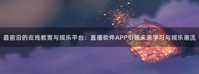 51视频在线直播nba：最前沿的在线教育与娱乐平台：直播软件APP引领未来学习与娱乐潮流
