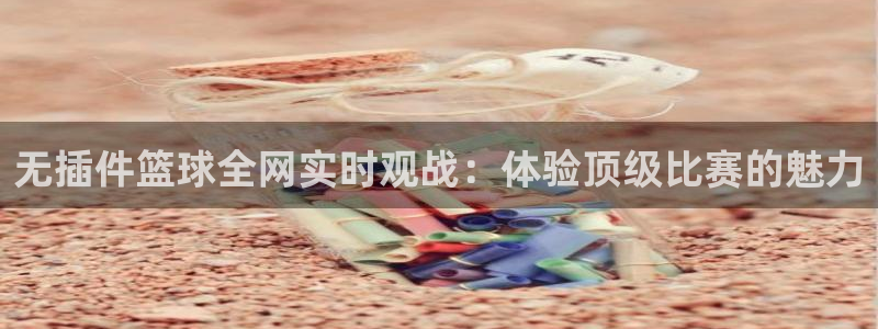 51视频在线直播nba：无插件篮球全网实时观战：体验顶级比赛的魅力